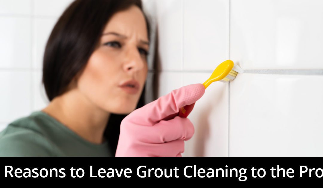 Four Reasons to Leave Grout Cleaning to the Professionals